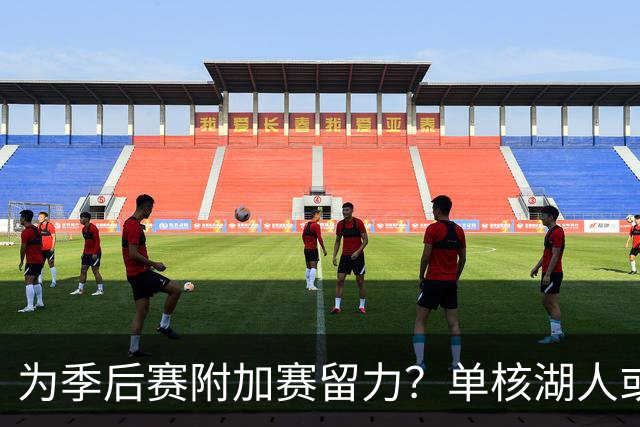 为季后赛附加赛留力？单核湖人或艰难力克老鹰